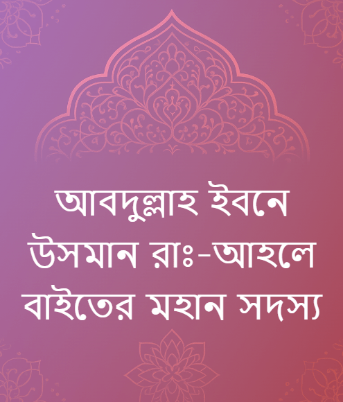 আবদুল্লাহ ইবনে উসমান (রাঃ)-আহলে বাইতের মহান&nbsp;সদস্য